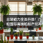 总装能力全面升级!广船国际高端船舶产能再上新台阶(图2) 总装能力全面升级!广船国际高端船舶产能再上新台阶(图2)