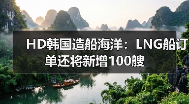 HD韩国造船海洋:LNG船订单还将新增100艘(图2) HD韩国造船海洋:LNG船订单还将新增100艘(图2)