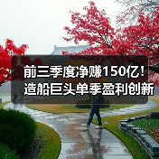 前三季度净赚150亿！造船巨头单季盈利创新高（图4）