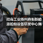 招商工业扬州鼎衡新能源船舶设备研发中心揭幕启用