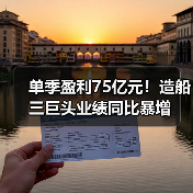单季盈利75亿元！造船三巨头业绩同比暴增