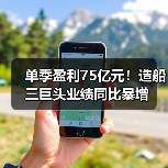 单季盈利75亿元!造船三巨头业绩同比暴增(图4) 单季盈利75亿元!造船三巨头业绩同比暴增(图4)