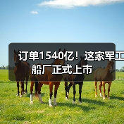订单1540亿!这家军工船厂正式上市(图3) 订单1540亿!这家军工船厂正式上市(图3)