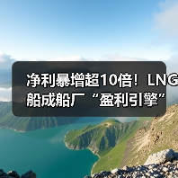 净利暴增超10倍！LNG船成船厂“盈利引擎”（图4）