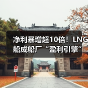 净利暴增超10倍！LNG船成船厂“盈利引擎”