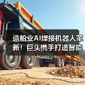 造船业AI焊接机器人革新！巨头携手打造智能船厂新未来（图4）